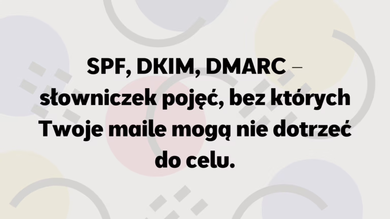 SPF, DKIM, DMARC – słowniczek 3 pojęć, bez których Twoje maile mogą nie dotrzeć do celu.