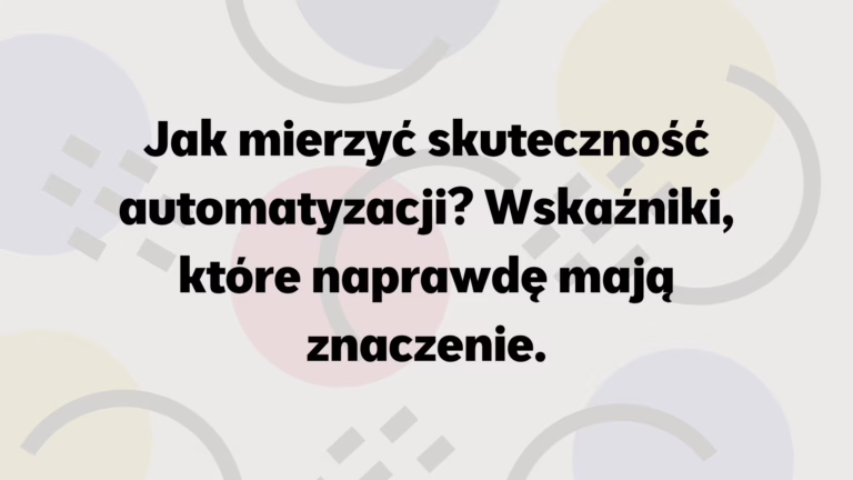 Jak mierzyć skuteczność automatyzacji? Wskaźniki, które naprawdę mają znaczenie.