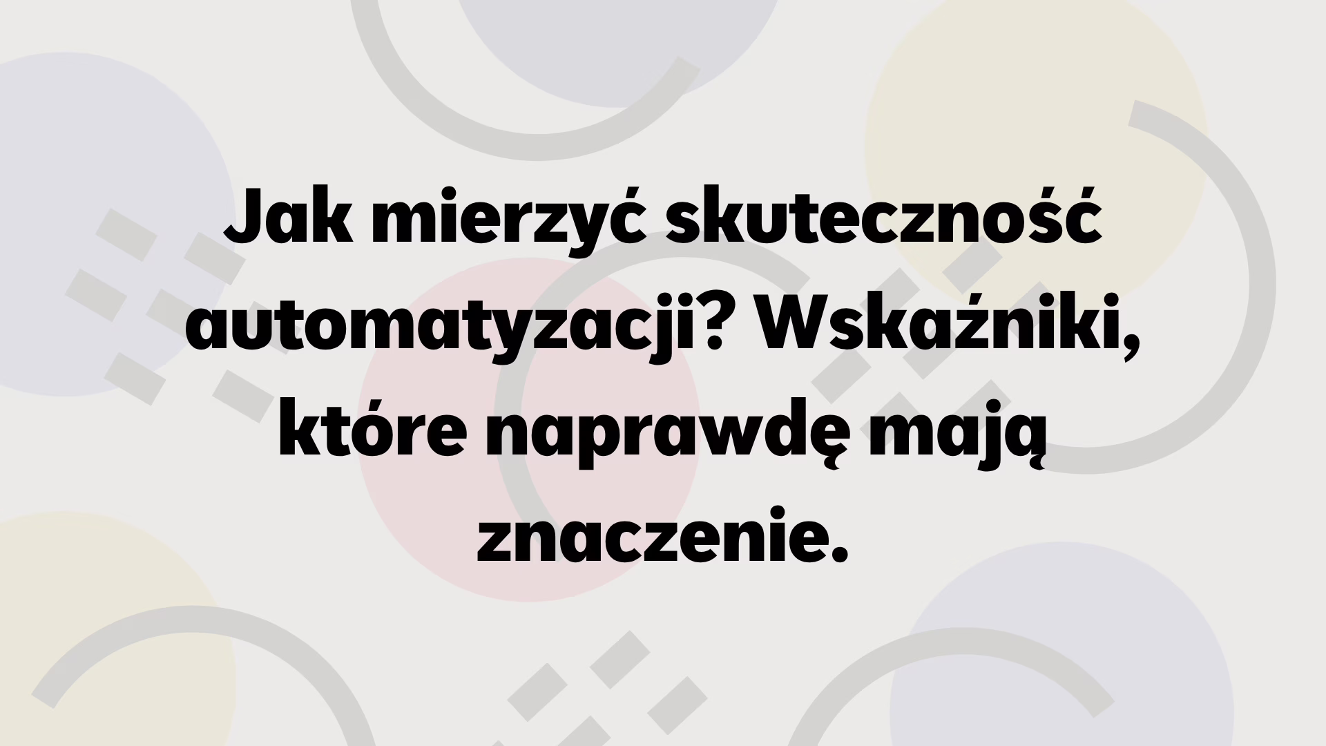 Jak mierzyć skuteczność automatyzacji? Wskaźniki, które naprawdę mają znaczenie.